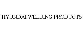 HYUNDAI WELDING PRODUCTS