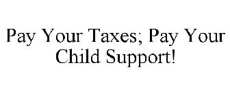 PAY YOUR TAXES; PAY YOUR CHILD SUPPORT!