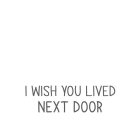 I WISH YOU LIVED NEXT DOOR