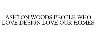 ASHTON WOODS PEOPLE WHO LOVE DESIGN LOVE OUR HOMES