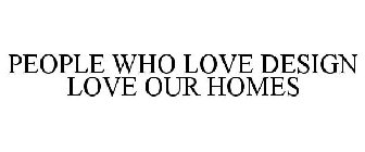 PEOPLE WHO LOVE DESIGN LOVE OUR HOMES