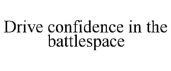 DRIVE CONFIDENCE IN THE BATTLESPACE