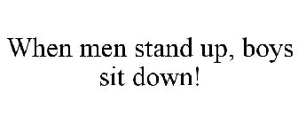 WHEN MEN STAND UP, BOYS SIT DOWN!