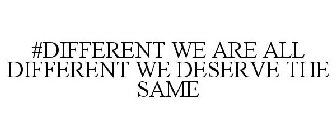 # DIFFERENT WE ARE ALL DIFFERENT WE DESERVE THE SAME