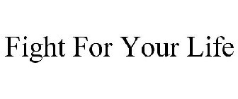 FIGHT FOR YOUR LIFE