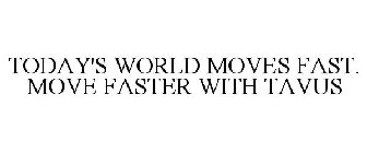 TODAY'S WORLD MOVES FAST. MOVE FASTER WITH TAVUS