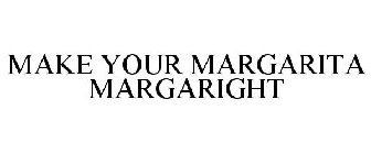 MAKE YOUR MARGARITA MARGARIGHT