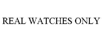 REAL WATCHES ONLY