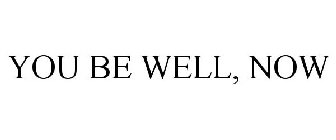 YOU BE WELL, NOW