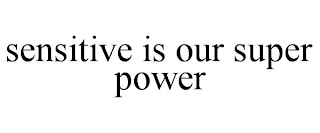 SENSITIVE IS OUR SUPER POWER