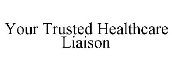 YOUR TRUSTED HEALTHCARE LIAISON