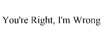 YOU'RE RIGHT, I'M WRONG