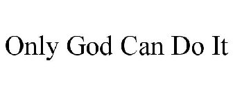 ONLY GOD CAN DO IT
