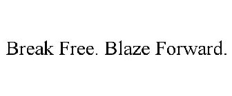 BREAK FREE. BLAZE FORWARD.