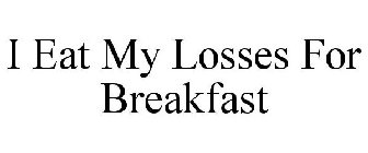 I EAT MY LOSSES FOR BREAKFAST