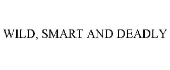 WILD, SMART AND DEADLY