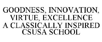 GOODNESS, INNOVATION, VIRTUE, EXCELLENCE A CLASSICALLY INSPIRED CSUSA SCHOOL