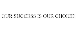 OUR SUCCESS IS OUR CHOICE!