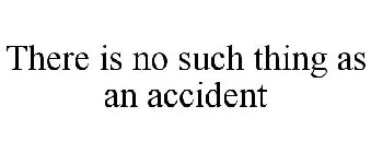 THERE IS NO SUCH THING AS AN ACCIDENT