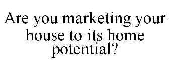 ARE YOU MARKETING YOUR HOUSE TO ITS HOME POTENTIAL?