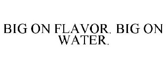 BIG ON FLAVOR. BIG ON WATER.