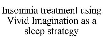 INSOMNIA TREATMENT USING VIVID IMAGINATION AS A SLEEP STRATEGY