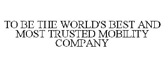 TO BE THE WORLD'S BEST AND MOST TRUSTED MOBILITY COMPANY