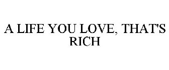 A LIFE YOU LOVE, THAT'S RICH