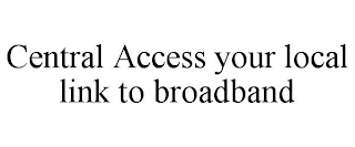 CENTRAL ACCESS YOUR LOCAL LINK TO BROADBAND