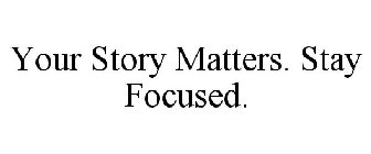 YOUR STORY MATTERS. STAY FOCUSED.