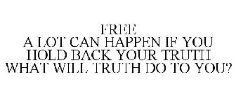 FREE A LOT CAN HAPPEN IF YOU HOLD BACK YOUR TRUTH WHAT WILL TRUTH DO TO YOU?