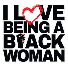 I LOVE BEING A BLACK WOMAN