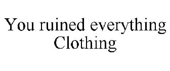 YOU RUINED EVERYTHING CLOTHING