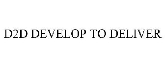 D2D DEVELOP TO DELIVER