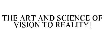 THE ART AND SCIENCE OF VISION TO REALITY!