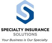 S SPECIALTY INSURANCE SOLUTIONS YOUR BUSINESS IS OUR SPECIALTY