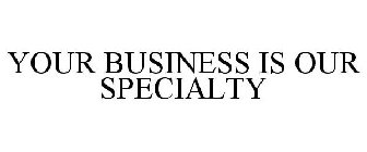 YOUR BUSINESS IS OUR SPECIALTY