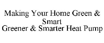 MAKING YOUR HOME GREEN & SMART GREENER & SMARTER HEAT PUMP