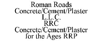ROMAN ROADS CONCRETE/CEMENT/PLASTER L.L.C. RRC CONCRETE/CEMENT/PLASTER FOR THE AGES RRP