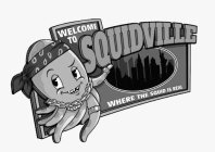 WELCOME TO SQUIDVILLE WHERE THE SQUID IS REAL
