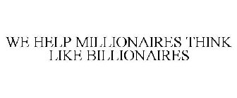 WE HELP MILLIONAIRES THINK LIKE BILLIONAIRES 