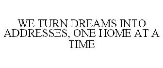 WE TURN DREAMS INTO ADDRESSES, ONE HOME AT A TIME