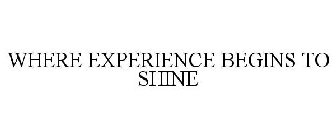 WHERE EXPERIENCE BEGINS TO SHINE