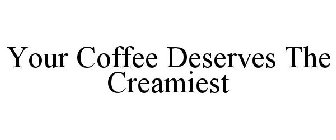 YOUR COFFEE DESERVES THE CREAMIEST