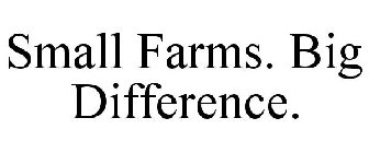 SMALL FARMS. BIG DIFFERENCE.