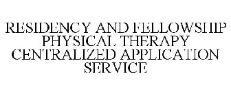 RESIDENCY AND FELLOWSHIP PHYSICAL THERAPY CENTRALIZED APPLICATION SERVICE