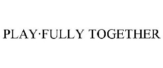 PLAY·FULLY TOGETHER