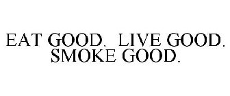 EAT GOOD. LIVE GOOD. SMOKE GOOD.