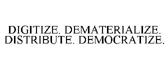 DIGITIZE. DEMATERIALIZE. DISTRIBUTE. DEMOCRATIZE.