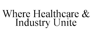 WHERE HEALTHCARE & INDUSTRY UNITE